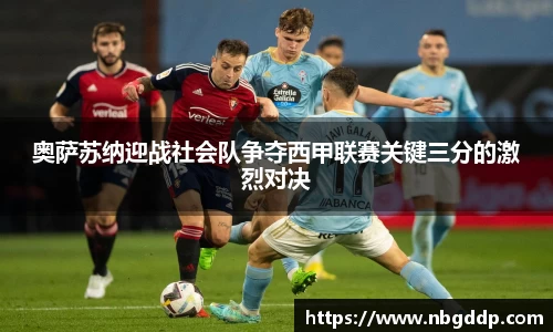 奥萨苏纳迎战社会队争夺西甲联赛关键三分的激烈对决