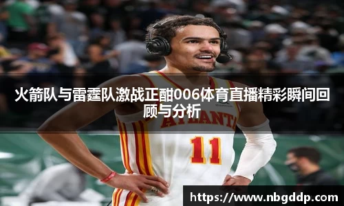 火箭队与雷霆队激战正酣006体育直播精彩瞬间回顾与分析