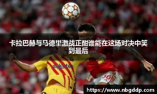 卡拉巴赫与马德里激战正酣谁能在这场对决中笑到最后