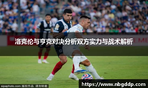 洛克伦与亨克对决分析双方实力与战术解析
