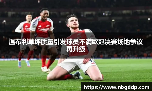 温布利草坪质量引发球员不满欧冠决赛场地争议再升级