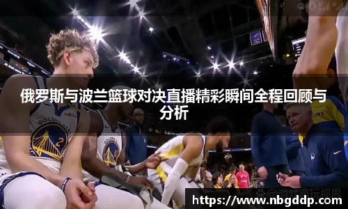俄罗斯与波兰篮球对决直播精彩瞬间全程回顾与分析