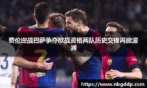 费伦迎战巴萨争夺欧战资格两队历史交锋再掀波澜