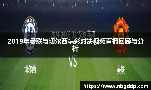 2019年曼联与切尔西精彩对决视频直播回顾与分析