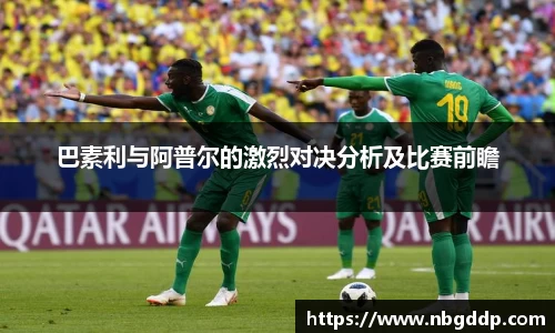 巴素利与阿普尔的激烈对决分析及比赛前瞻