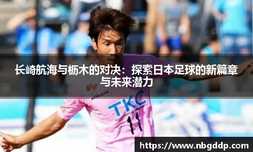 长崎航海与枥木的对决：探索日本足球的新篇章与未来潜力
