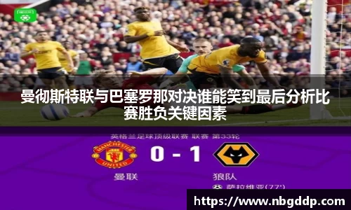 曼彻斯特联与巴塞罗那对决谁能笑到最后分析比赛胜负关键因素